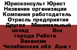 Юрисконсульт/Юрист › Название организации ­ Компания-работодатель › Отрасль предприятия ­ Другое › Минимальный оклад ­ 15 000 - Все города Работа » Вакансии   . Челябинская обл.,Аша г.